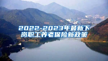 2022-2023年最新下岗职工养老保险新政策