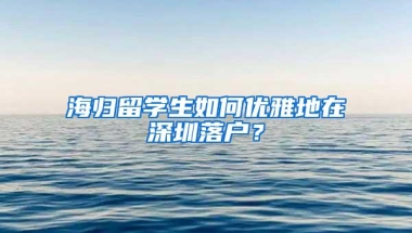 海归留学生如何优雅地在深圳落户？