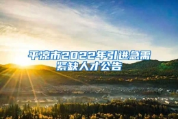 平凉市2022年引进急需紧缺人才公告