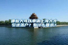 哪些人可以申请上海人才引进落户？有什么要求？