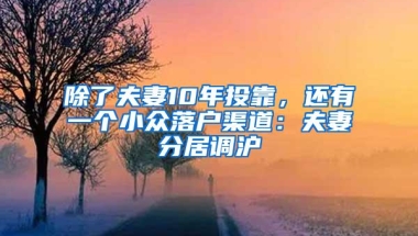 除了夫妻10年投靠，还有一个小众落户渠道：夫妻分居调沪