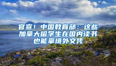 官宣！中国教育部：这些加拿大留学生在国内读书也能拿境外文凭