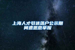 上海人才引进落户公示期间遭恶意举报