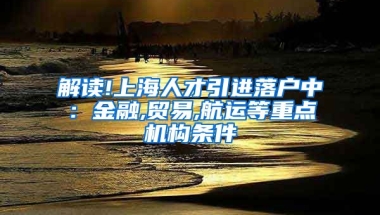 解读!上海人才引进落户中：金融,贸易,航运等重点机构条件