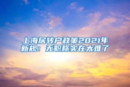 上海居转户政策2021年新规：无职称实在太难了