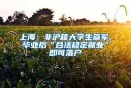 上海：非沪籍大学生参军，毕业后“合法稳定就业”即可落户