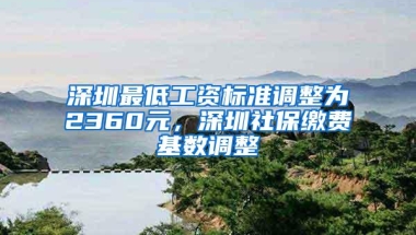 深圳最低工资标准调整为2360元，深圳社保缴费基数调整