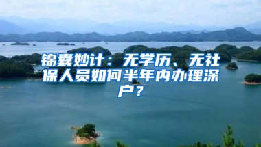 锦囊妙计：无学历、无社保人员如何半年内办理深户？