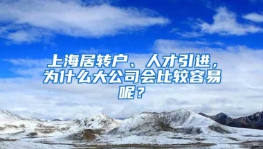 上海居转户、人才引进，为什么大公司会比较容易呢？