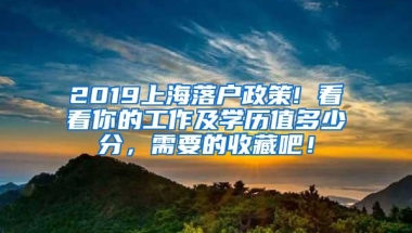 2019上海落户政策! 看看你的工作及学历值多少分，需要的收藏吧！