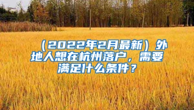 （2022年2月最新）外地人想在杭州落户，需要满足什么条件？