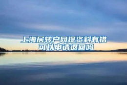 上海居转户网提资料有错 可以申请退回吗