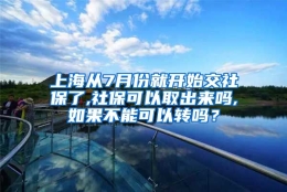 上海从7月份就开始交社保了,社保可以取出来吗,如果不能可以转吗？