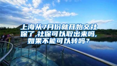 上海从7月份就开始交社保了,社保可以取出来吗,如果不能可以转吗？