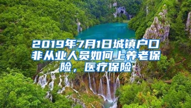 2019年7月1日城镇户口非从业人员如何上养老保险，医疗保险