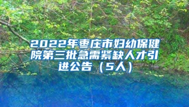 2022年枣庄市妇幼保健院第三批急需紧缺人才引进公告（5人）