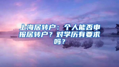 上海居转户：个人能否申报居转户？对学历有要求吗？