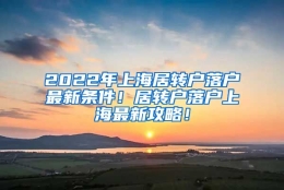 2022年上海居转户落户最新条件！居转户落户上海最新攻略！