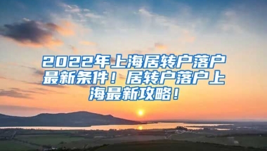 2022年上海居转户落户最新条件！居转户落户上海最新攻略！