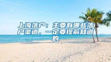 上海落户：主要有哪些落户渠道，一定要提前知道的