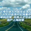 上海引进人才居住证落户 人才引进落户上海重点机构名单 历年人才引进落户上海政策