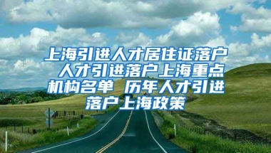 上海引进人才居住证落户 人才引进落户上海重点机构名单 历年人才引进落户上海政策