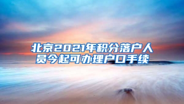 北京2021年积分落户人员今起可办理户口手续