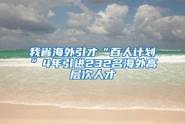 我省海外引才“百人计划”4年引进232名海外高层次人才