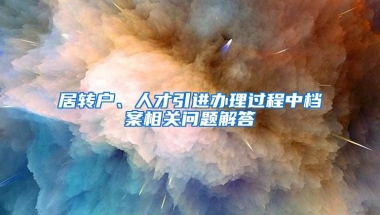 居转户、人才引进办理过程中档案相关问题解答