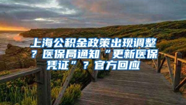 上海公积金政策出现调整？医保局通知“更新医保凭证”？官方回应