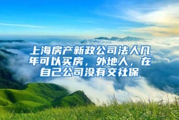 上海房产新政公司法人几年可以买房，外地人，在自己公司没有交社保