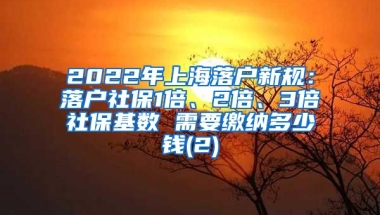 2022年上海落户新规：落户社保1倍、2倍、3倍社保基数 需要缴纳多少钱(2)