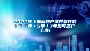 2022年上海居转户落户条件放宽！3年／5年／7年均可落户上海！