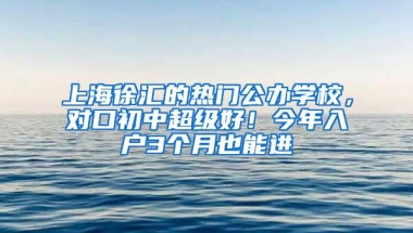 上海徐汇的热门公办学校，对口初中超级好！今年入户3个月也能进