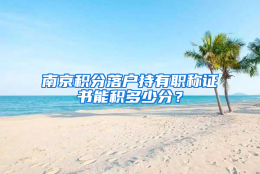 南京积分落户持有职称证书能积多少分？