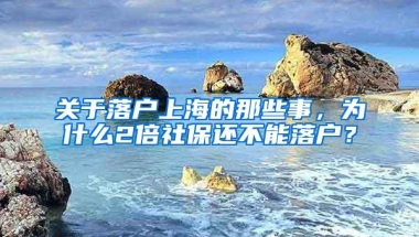 关于落户上海的那些事，为什么2倍社保还不能落户？