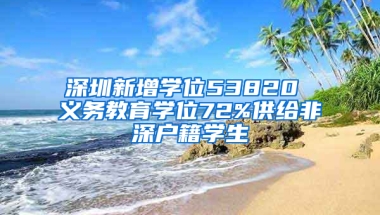 深圳新增学位53820 义务教育学位72%供给非深户籍学生