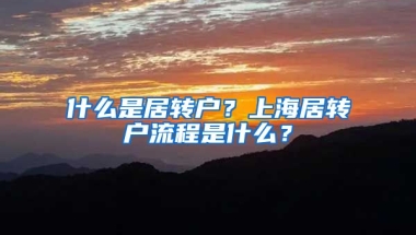 什么是居转户？上海居转户流程是什么？