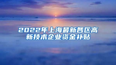 2022年上海最新各区高新技术企业资金补贴