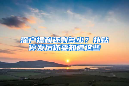 深户福利还剩多少？补贴停发后你要知道这些