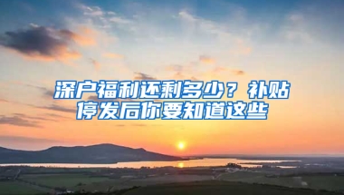 深户福利还剩多少？补贴停发后你要知道这些