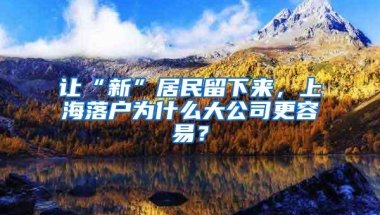 让“新”居民留下来，上海落户为什么大公司更容易？