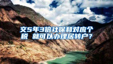 交5年3倍社保和对应个税 就可以办理居转户？