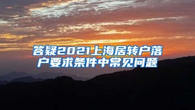 答疑2021上海居转户落户要求条件中常见问题