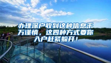 办理深户收到这种信息千万谨慎，这四种方式要你入户赶紧躲开！