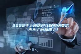 2022年上海落户社保缴纳要求，再不了解就晚了！