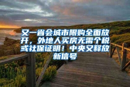 又一省会城市限购全面放开，外地人买房无需个税或社保证明！中央又释放新信号