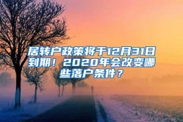 居转户政策将于12月31日到期！2020年会改变哪些落户条件？