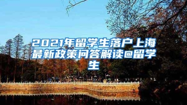 2021年留学生落户上海最新政策问答解读@留学生