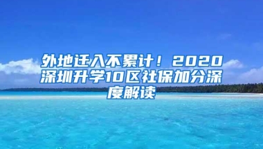 外地迁入不累计！2020深圳升学10区社保加分深度解读